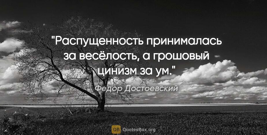 Федор Достоевский цитата: "Распущенность принималась за весёлость, а грошовый цинизм за ум."