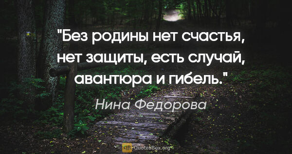 Нина Федорова цитата: "Без родины нет счастья, нет защиты, есть случай, авантюра и..."