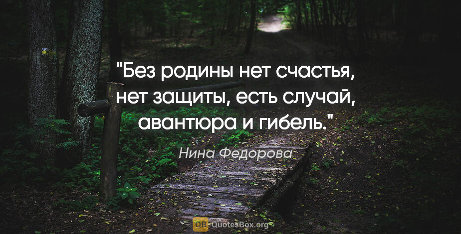 Нина Федорова цитата: "Без родины нет счастья, нет защиты, есть случай, авантюра и..."