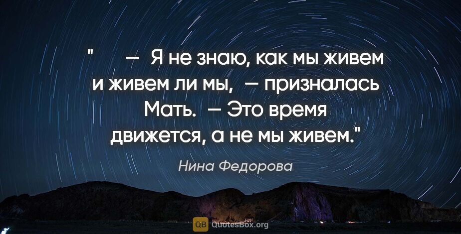 Нина Федорова цитата: "   — Я не знаю, как мы живем и живем ли мы, — призналась..."