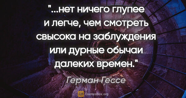 Герман Гессе цитата: "нет ничего глупее и легче, чем смотреть свысока на заблуждения..."