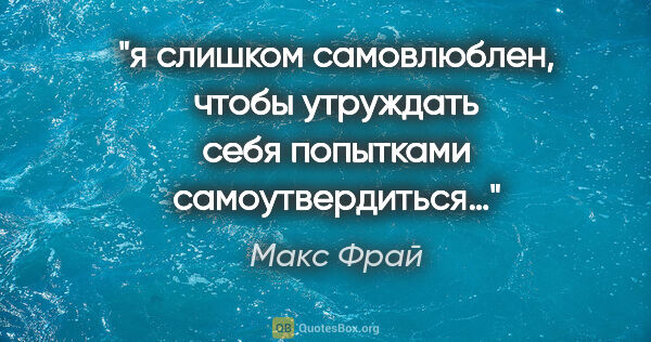 Макс Фрай цитата: "я слишком самовлюблен, чтобы утруждать себя попытками..."