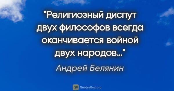 Андрей Белянин цитата: "Религиозный диспут двух философов всегда оканчивается войной..."
