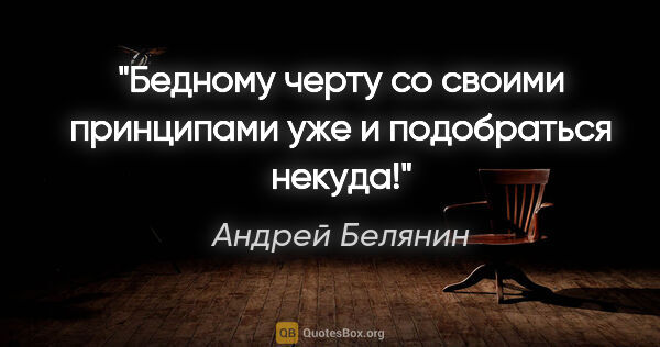Андрей Белянин цитата: "Бедному черту со своими принципами уже и подобраться некуда!"