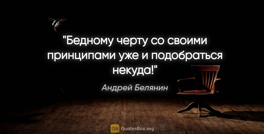 Андрей Белянин цитата: "Бедному черту со своими принципами уже и подобраться некуда!"