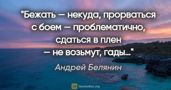 Андрей Белянин цитата: "Бежать — некуда, прорваться с боем — проблематично, сдаться в..."