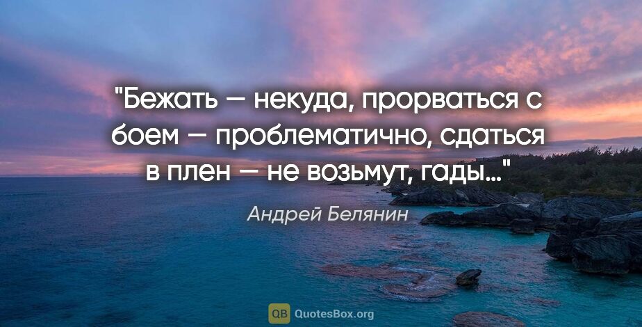Андрей Белянин цитата: "Бежать — некуда, прорваться с боем — проблематично, сдаться в..."