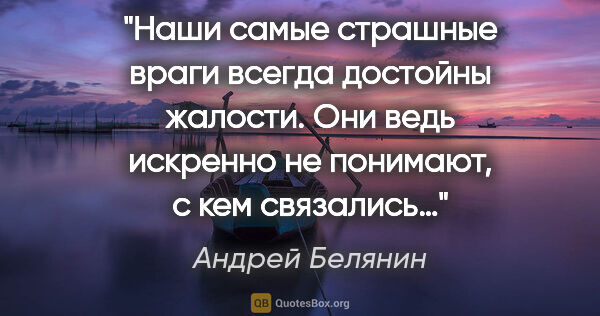 Андрей Белянин цитата: "Наши самые страшные враги всегда достойны жалости. Они ведь..."
