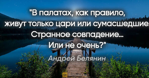 Андрей Белянин цитата: "В палатах, как правило, живут только цари или сумасшедшие...."