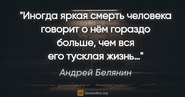 Андрей Белянин цитата: "Иногда яркая смерть человека говорит о нём гораздо больше, чем..."