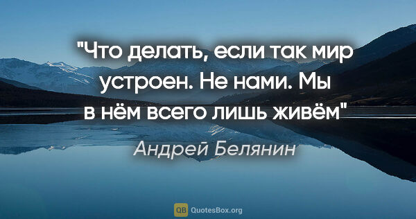 Андрей Белянин цитата: "Что делать, если так мир устроен. Не нами. Мы в нём всего лишь..."
