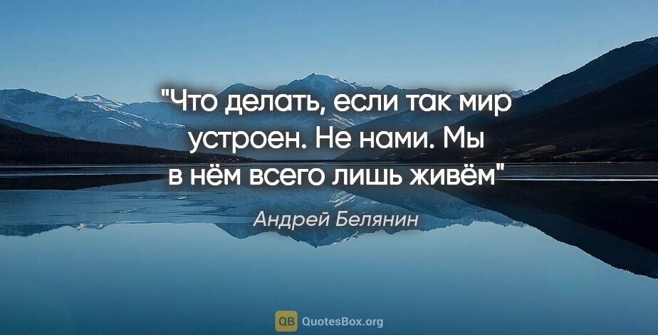 Андрей Белянин цитата: "Что делать, если так мир устроен. Не нами. Мы в нём всего лишь..."