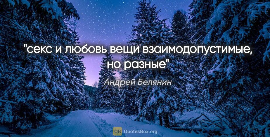 Андрей Белянин цитата: "секс и любовь вещи взаимодопустимые, но разные"