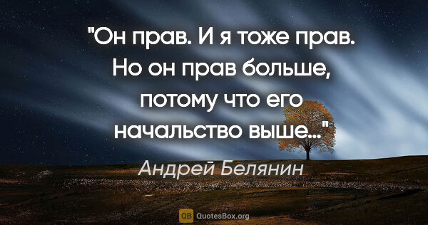 Андрей Белянин цитата: "Он прав. И я тоже прав. Но он прав больше, потому что его..."