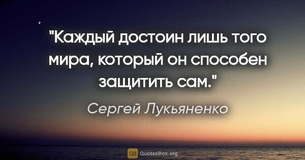 Сергей Лукьяненко цитата: "Каждый достоин лишь того мира, который он способен защитить сам."