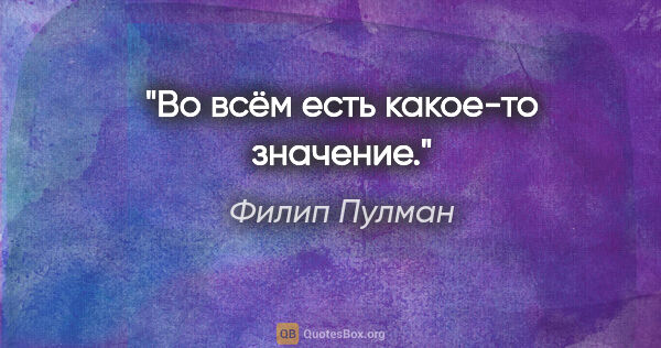 Филип Пулман цитата: "Во всём есть какое-то значение."