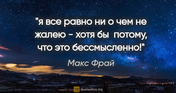 Макс Фрай цитата: "я все равно ни о чем не жалею - хотя бы  потому, что это..."