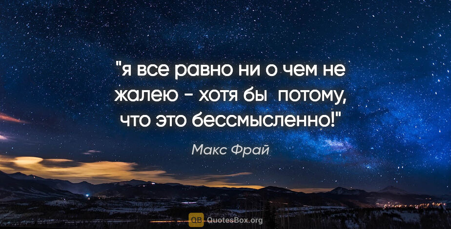 Макс Фрай цитата: "я все равно ни о чем не жалею - хотя бы  потому, что это..."