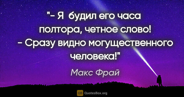 Макс Фрай цитата: "- Я  будил его часа  полтора, четное слово!

- Сразу видно..."