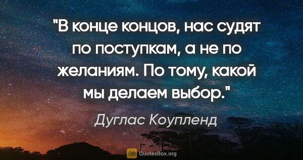 Дуглас Коупленд цитата: "В конце концов, нас судят по поступкам, а не по желаниям. По..."