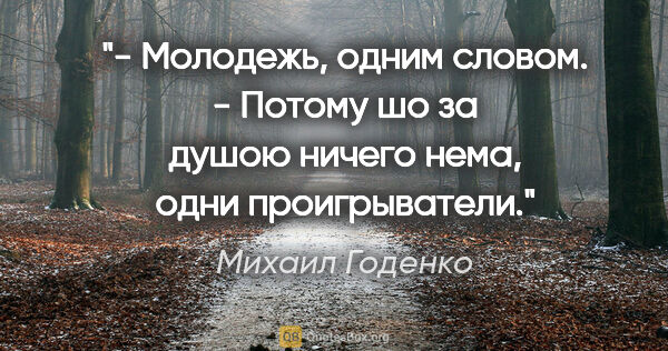 Михаил Годенко цитата: "- Молодежь, одним словом.

- Потому шо за душою ничего нема,..."