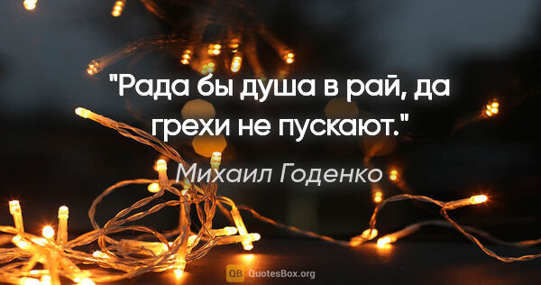 Михаил Годенко цитата: "Рада бы душа в рай, да грехи не пускают."