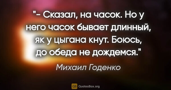 Михаил Годенко цитата: "- Сказал, на часок. Но у него часок бывает длинный, як у..."