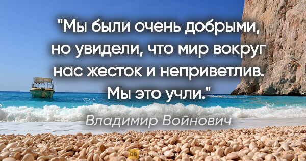 Владимир Войнович цитата: "Мы были очень добрыми, но увидели, что мир вокруг нас жесток и..."