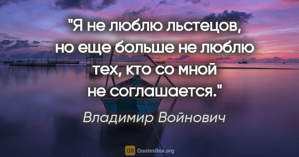 Владимир Войнович цитата: "Я не люблю льстецов, но еще больше не люблю тех, кто со мной..."