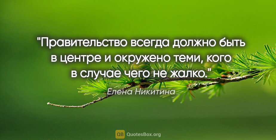 Елена Никитина цитата: "Правительство всегда должно быть в центре и окружено теми,..."