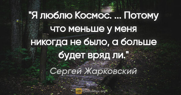 Сергей Жарковский цитата: "Я люблю Космос. ... Потому что меньше у меня никогда не было,..."