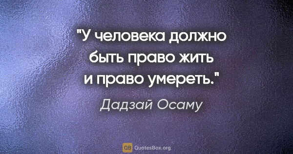 Дадзай Осаму цитата: "У человека должно быть право жить и право умереть."