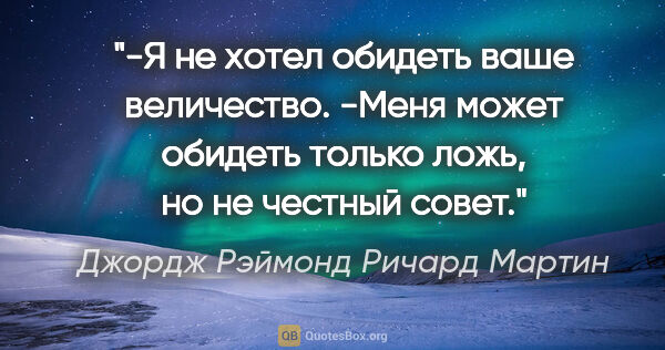 Джордж Рэймонд Ричард Мартин цитата: "-Я не хотел обидеть ваше величество.

-Меня может обидеть..."