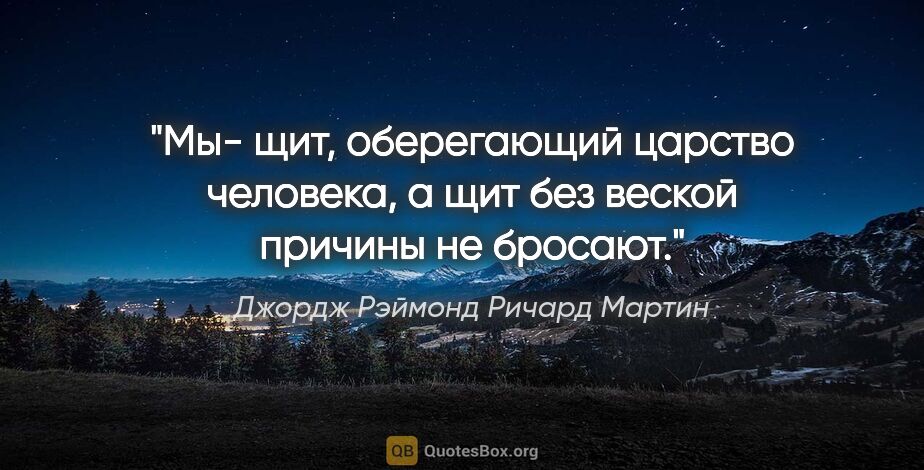 Джордж Рэймонд Ричард Мартин цитата: "Мы- щит, оберегающий царство человека, а щит без веской..."