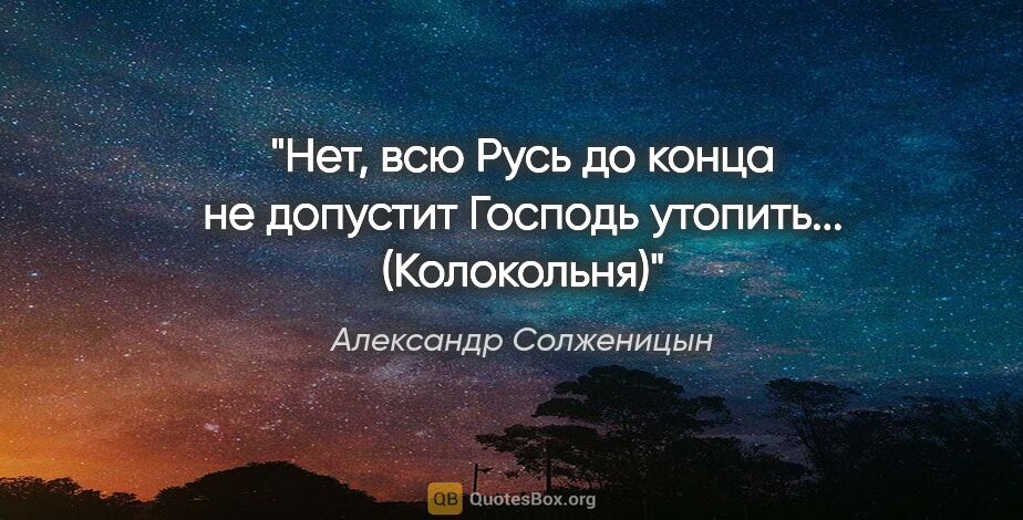 Александр Солженицын цитата: "Нет, всю Русь до конца не допустит Господь..."