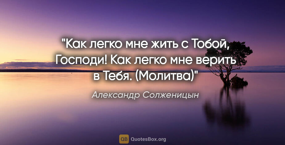 Александр Солженицын цитата: "Как легко мне жить с Тобой, Господи!

Как легко мне верить в..."