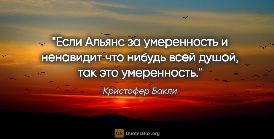 Кристофер Бакли цитата: "Если «Альянс за умеренность» и ненавидит что нибудь всей..."