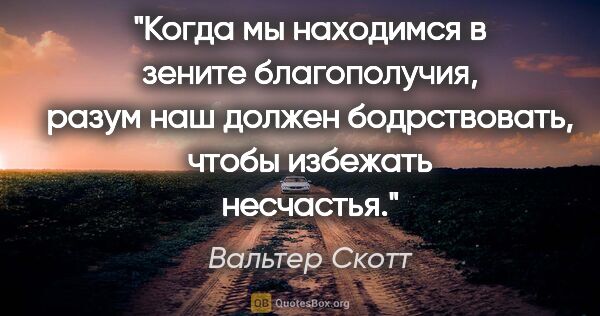 Вальтер Скотт цитата: "Когда мы находимся в зените благополучия, разум наш должен..."