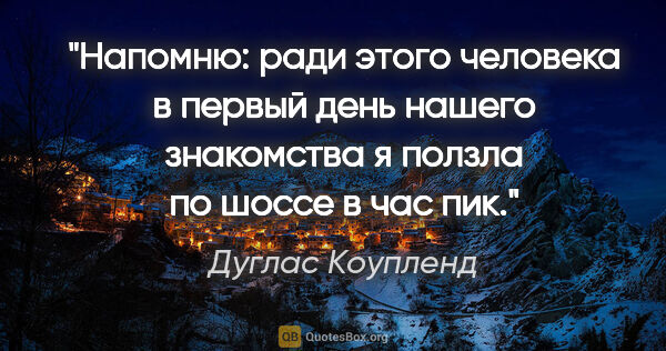 Дуглас Коупленд цитата: "Напомню: ради этого человека в первый день нашего знакомства я..."