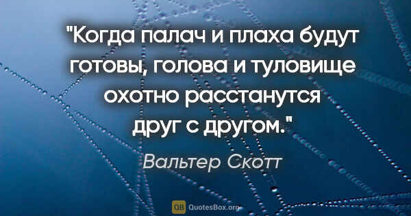 Вальтер Скотт цитата: "Когда палач и плаха будут готовы, голова и туловище охотно..."