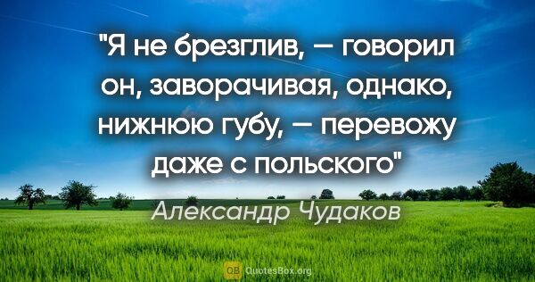 Александр Чудаков цитата: ""Я не брезглив, — говорил он, заворачивая, однако, нижнюю..."