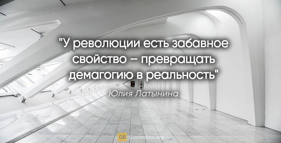 Юлия Латынина цитата: "У революции есть забавное свойство – превращать демагогию в..."