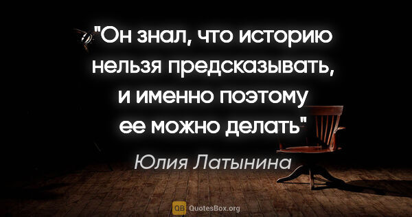 Юлия Латынина цитата: "Он знал, что историю нельзя предсказывать, и именно поэтому ее..."