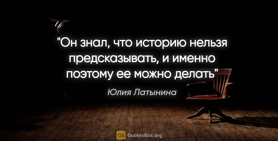 Юлия Латынина цитата: "Он знал, что историю нельзя предсказывать, и именно поэтому ее..."