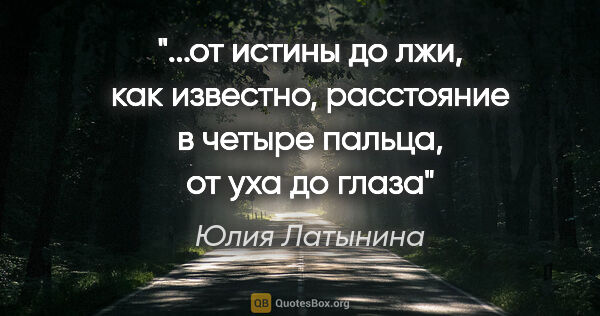 Юлия Латынина цитата: "от истины до лжи, как известно, расстояние в четыре пальца, от..."
