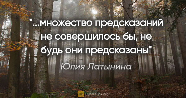 Юлия Латынина цитата: "множество предсказаний не совершилось бы, не будь они..."