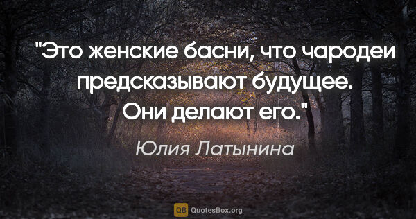 Юлия Латынина цитата: "Это женские басни, что чародеи предсказывают будущее. Они..."