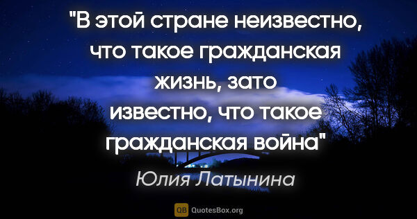 Юлия Латынина цитата: "В этой стране неизвестно, что такое гражданская жизнь, зато..."