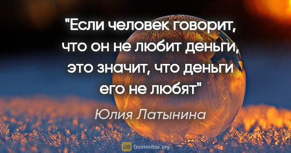 Юлия Латынина цитата: "Если человек говорит, что он не любит деньги, это значит, что..."