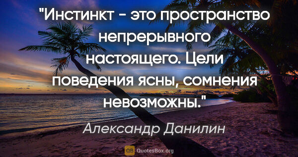 Александр Данилин цитата: "Инстинкт - это пространство непрерывного настоящего. Цели..."